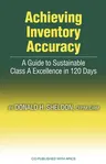 Achieving Inventory Accuracy: A Guide to Sustainable Class a Excellence in 120 Days