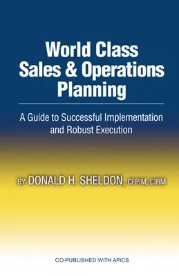 World Class Sales & Operations Planning: A Guide to Successful Implementation and Robust Execution