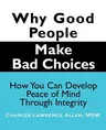 Why Good People Make Bad Choices: How You Can Develop Peace of Mind Through Integrity