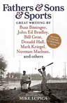 Fathers & Sons & Sports: Great Writing by Buzz Bissinger, John Ed Bradley, Bill Geist, Donald Hall, Mark Kriegel, Norman Maclean, and Others