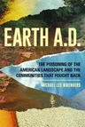 Earth A.D. the Poisoning of the American Landscape and the Communities That Fought Back