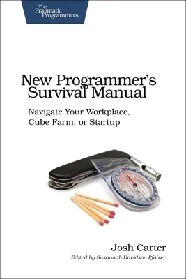 New Programmer's Survival Manual: Navigate Your Workplace, Cube Farm, or Startup