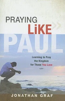 Praying Like Paul: Learning to Pray the Kingdom for Those You Love