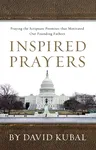 Inspired Prayers: Praying the Scriptures That Motivated Our Founding Fathers