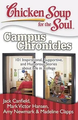 Chicken Soup for the Soul: Campus Chronicles: 101 Inspirational, Supportive, and Humorous Stories about Life in College