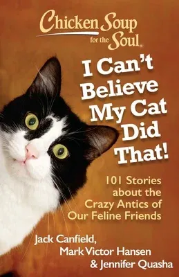 Chicken Soup for the Soul: I Can't Believe My Cat Did That!: 101 Stories about the Crazy Antics of Our Feline Friends