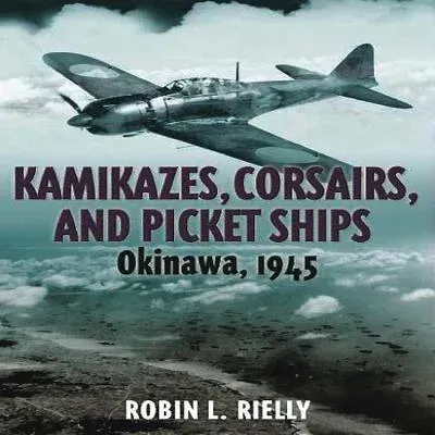 Kamikazes, Corsairs, and Picket Ships: Okinawa, 1945