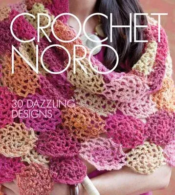 Crochet Noro: 30 Dazzling Designs