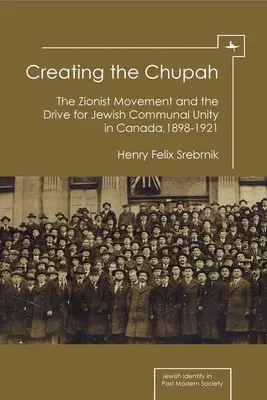 Creating the Chupah: The Zionist Movement and the Drive for Jewish Communal Unity in Canada, 1898-1921