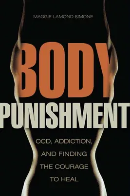 Body Punishment: Ocd, Addiction, and Finding the Courage to Heal