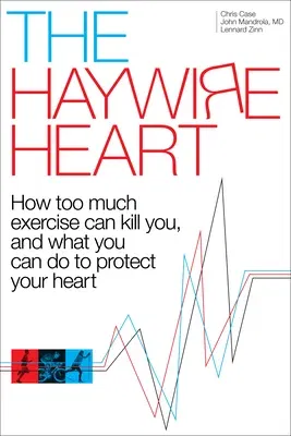 The Haywire Heart: How Too Much Exercise Can Kill You, and What You Can Do to Protect Your Heart