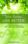 Think Better. Live Better.: 5 Steps to Create the Life You Deserve