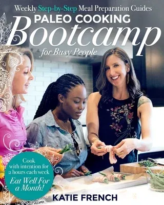 Paleo Cooking Bootcamp for Busy People: Weekly Step-By-Step Meal Preparation Guides