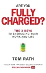 Are You Fully Charged?: The 3 Keys to Energizing Your Work and Life