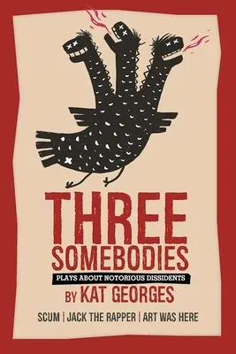 Three Somebodies: Plays about Notorious Dissidents: Scum Jack the Rapper Art Was Here