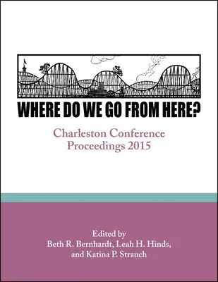 Where Do We Go From Here?: Charleston Conference Proceedings, 2015