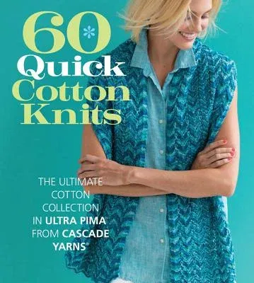 60 Quick Cotton Knits: The Ultimate Cotton Collection in Ultra Pima from Cascade Yarns