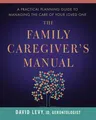 The Family Caregiver's Manual: A Practical Planning Guide to Managing the Care of Your Loved One