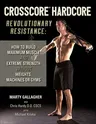 Crosscore Hardcore: Revolutionary Resistance: How to Build Maximum Muscle and Extreme Strength Without Weights, Machines or Gyms