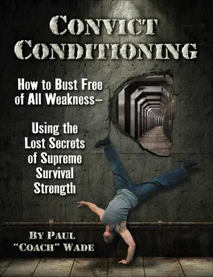 Convict Conditioning: How to Bust Free of All Weakness--Using the Lost Secrets of Supreme Survival Strength (Second Edition, Second)