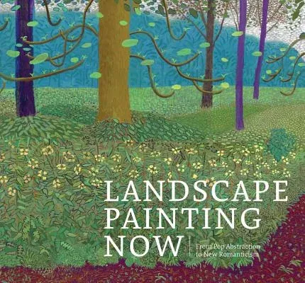 Landscape Painting Now: From Pop Abstraction to New Romanticism