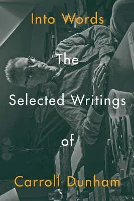 Into Words: The Selected Writings of Carroll Dunham