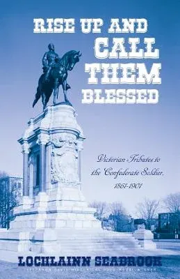 Rise Up and Call Them Blessed: Victorian Tributes to the Confederate Soldier, 1861-1901