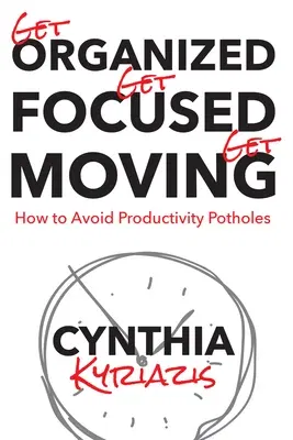 Get Organized. Get Focused. Get Moving.: How to Avoid Productivity Potholes