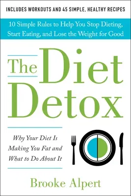 The Diet Detox: Why Your Diet Is Making You Fat and What to Do about It: 10 Simple Rules to Help You Stop Dieting, Start Eating, and L