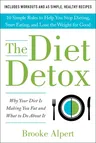 The Diet Detox: Why Your Diet Is Making You Fat and What to Do about It: 10 Simple Rules to Help You Stop Dieting, Start Eating, and L