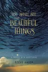 You Shall See the Beautiful Things: A Novel & a Nocturne