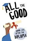 All the Good: Doing Life After the Diploma