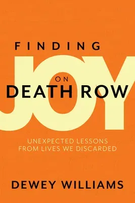 Finding Joy on Death Row: Unexpected Lessons from Lives We Discarded