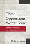 These Oppressions Won't Cease: An Anthology of the Political Thought of the Cape Khoesan, 1777-1879