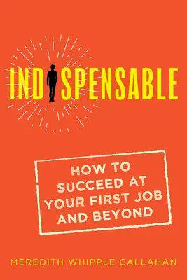 Indispensable: How to Succeed at Your First Job and Beyond