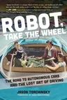 Robot, Take the Wheel: The Road to Autonomous Cars and the Lost Art of Driving