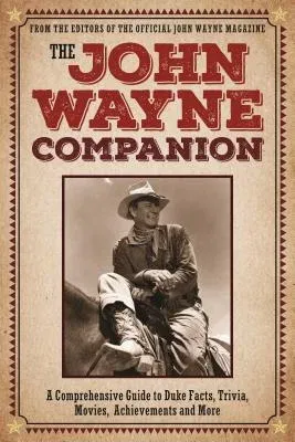 The John Wayne Companion: A Comprehensive Guide to Duke Facts, Trivia, Movies, Achievements and More