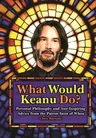 What Would Keanu Do?: Personal Philosophy and Awe-Inspiring Advice from the Patron Saint of Whoa