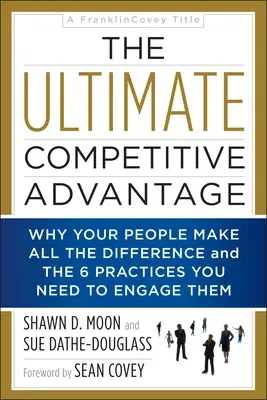 The Ultimate Competitive Advantage: Why Your People Make All the Difference and the 6 Practices You Need to Engage Them