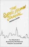 The Super Woman Journal: Your Daily Guide to Becoming Your Most Balanced, Productive, Successful Self