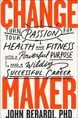 Change Maker: Turn Your Passion for Health and Fitness Into a Powerful Purpose and a Wildly Successful Career