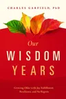 Our Wisdom Years: Growing Older with Joy, Fulfillment, Resilience, and No Regrets