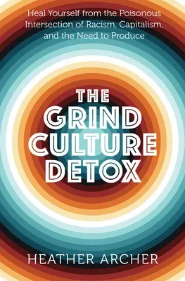 The Grind Culture Detox: Heal Yourself from the Poisonous Intersection of Racism, Capitalism, and the Need to Produce