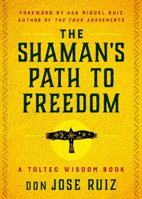 The Shaman's Path to Freedom: A Toltec Wisdom Book