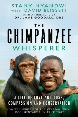 The Chimpanzee Whisperer: A Life of Love and Loss, Compassion and Conservation