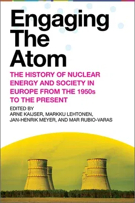 Engaging the Atom: The History of Nuclear Energy and Society in Europe from the 1950s to the Present