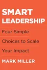 Smart Leadership: Four Simple Choices to Scale Your Impact