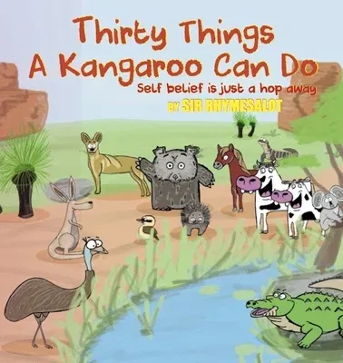 Thirty Things a Kangaroo Can Do: Self Belief Is Just a Hop Away (First Edition, First)