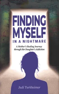 Finding Myself in a Nightmare: A Mother's Healing Journey Through Her Daughter's Addiction