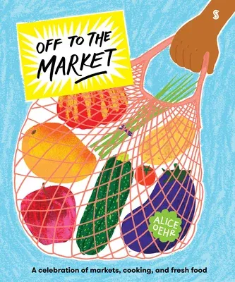 Off to the Market: A Celebration of Markets, Cooking, and Fresh Food